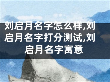 刘启月名字怎么样,刘启月名字打分测试,刘启月名字寓意