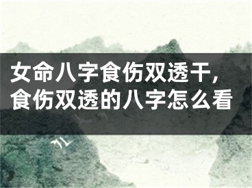 女命八字食伤双透干,食伤双透的八字怎么看