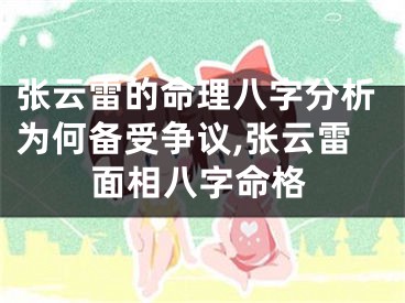 张云雷的命理八字分析为何备受争议,张云雷面相八字命格