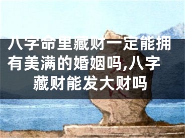 八字命里藏财一定能拥有美满的婚姻吗,八字藏财能发大财吗