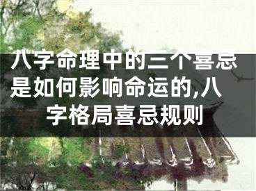 八字命理中的三个喜忌是如何影响命运的,八字格局喜忌规则