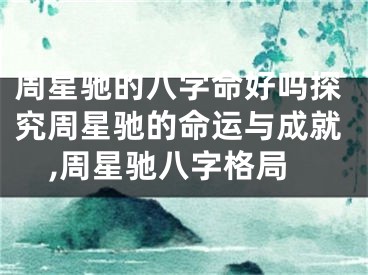 周星驰的八字命好吗探究周星驰的命运与成就,周星驰八字格局