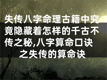 失传八字命理古籍中究竟隐藏着怎样的千古不传之秘,八字算命口诀之失传的算命诀