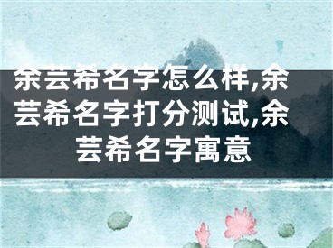 余芸希名字怎么样,余芸希名字打分测试,余芸希名字寓意