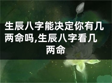 生辰八字能决定你有几两命吗,生辰八字看几两命