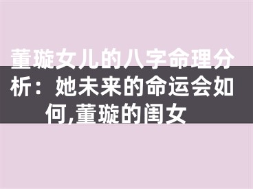 董璇女儿的八字命理分析：她未来的命运会如何,董璇的闺女