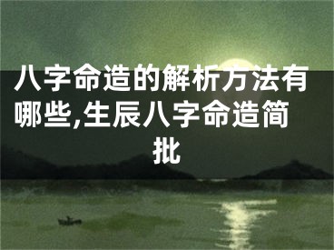 八字命造的解析方法有哪些,生辰八字命造简批