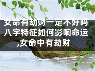 女命有劫财一定不好吗八字特征如何影响命运,女命中有劫财