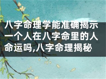 八字命理学能准确揭示一个人在八字命里的人命运吗,八字命理揭秘