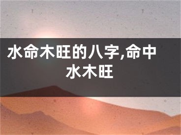水命木旺的八字,命中水木旺