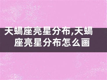 天蝎座亮星分布,天蝎座亮星分布怎么画
