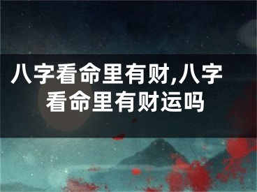 八字看命里有财,八字看命里有财运吗