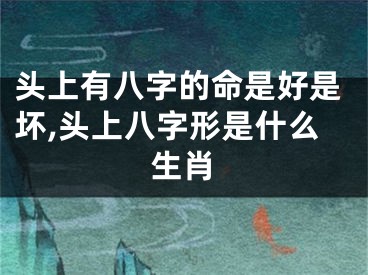 头上有八字的命是好是坏,头上八字形是什么生肖