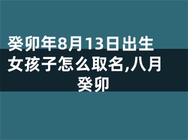 癸卯年8月13日出生女孩子怎么取名,八月癸卯