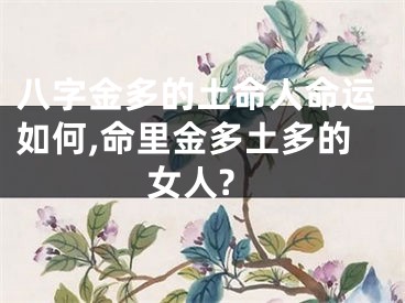 八字金多的土命人命运如何,命里金多土多的女人?
