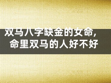 双马八字缺金的女命,命里双马的人好不好