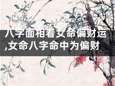 八字面相看女命偏财运,女命八字命中为偏财