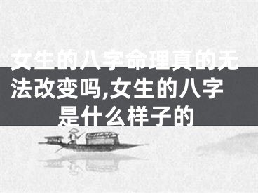 女生的八字命理真的无法改变吗,女生的八字是什么样子的