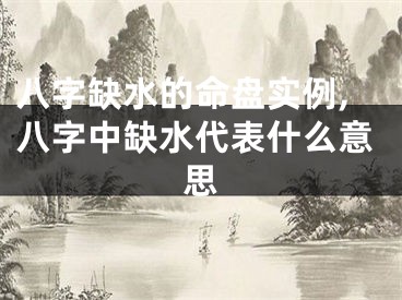 八字缺水的命盘实例,八字中缺水代表什么意思