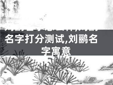 刘鹂名字怎么样,刘鹂名字打分测试,刘鹂名字寓意