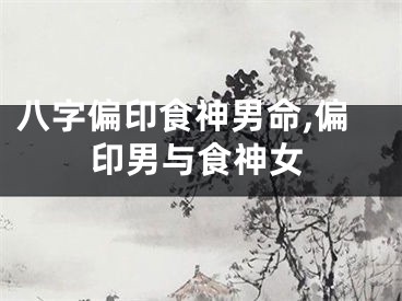 八字偏印食神男命,偏印男与食神女
