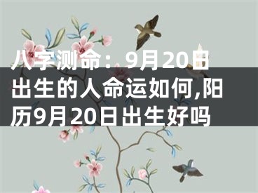 八字测命：9月20日出生的人命运如何,阳历9月20日出生好吗