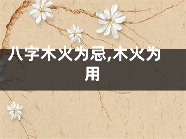 八字木火为忌,木火为用