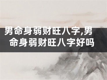 男命身弱财旺八字,男命身弱财旺八字好吗