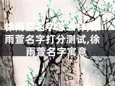 徐雨萱名字怎么样,徐雨萱名字打分测试,徐雨萱名字寓意