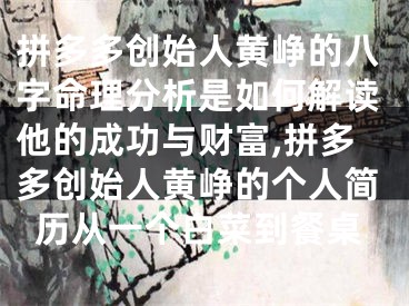 拼多多创始人黄峥的八字命理分析是如何解读他的成功与财富,拼多多创始人黄峥的个人简历从一个白菜到餐桌