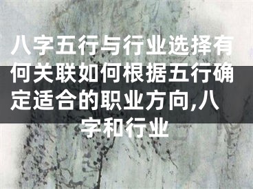 八字五行与行业选择有何关联如何根据五行确定适合的职业方向,八字和行业