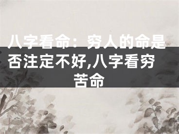 八字看命：穷人的命是否注定不好,八字看穷苦命