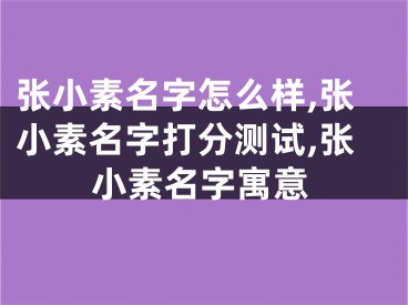 张小素名字怎么样,张小素名字打分测试,张小素名字寓意