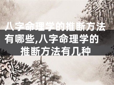 八字命理学的推断方法有哪些,八字命理学的推断方法有几种