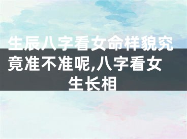 生辰八字看女命样貌究竟准不准呢,八字看女生长相