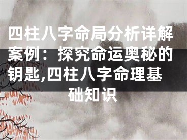 四柱八字命局分析详解案例：探究命运奥秘的钥匙,四柱八字命理基础知识
