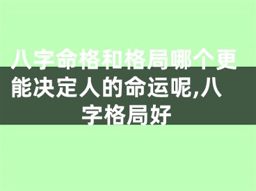 八字命格和格局哪个更能决定人的命运呢,八字格局好