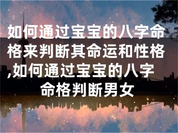 如何通过宝宝的八字命格来判断其命运和性格,如何通过宝宝的八字命格判断男女