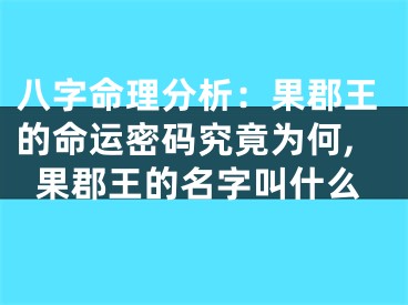 八字命理分析：果郡王的命运密码究竟为何,果郡王的名字叫什么