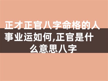 正才正官八字命格的人事业运如何,正官是什么意思八字