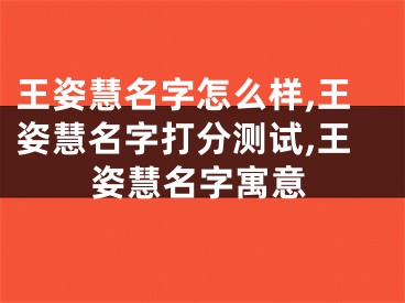 王姿慧名字怎么样,王姿慧名字打分测试,王姿慧名字寓意
