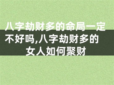 八字劫财多的命局一定不好吗,八字劫财多的女人如何聚财