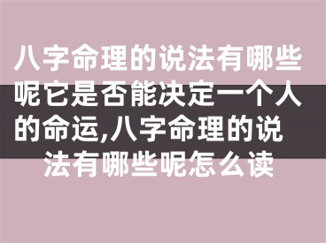 八字命理的说法有哪些呢它是否能决定一个人的命运,八字命理的说法有哪些呢怎么读