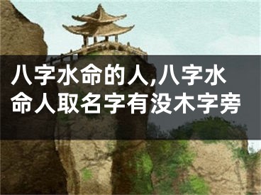 八字水命的人,八字水命人取名字有没木字旁