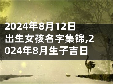 2024年8月12日出生女孩名字集锦,2024年8月生子吉日