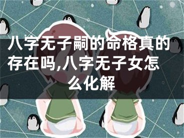 八字无子嗣的命格真的存在吗,八字无子女怎么化解