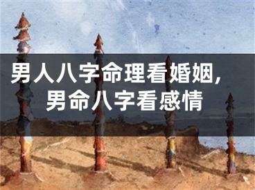 男人八字命理看婚姻,男命八字看感情