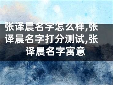 张译晨名字怎么样,张译晨名字打分测试,张译晨名字寓意