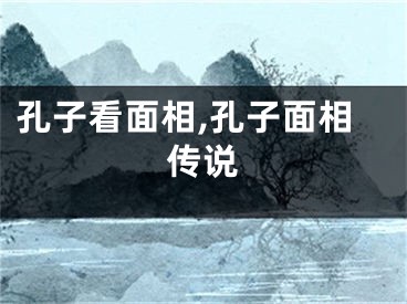 孔子看面相,孔子面相传说