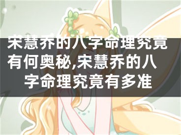 宋慧乔的八字命理究竟有何奥秘,宋慧乔的八字命理究竟有多准